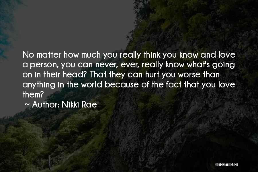 Nikki Rae Quotes: No Matter How Much You Really Think You Know And Love A Person, You Can Never, Ever, Really Know What's