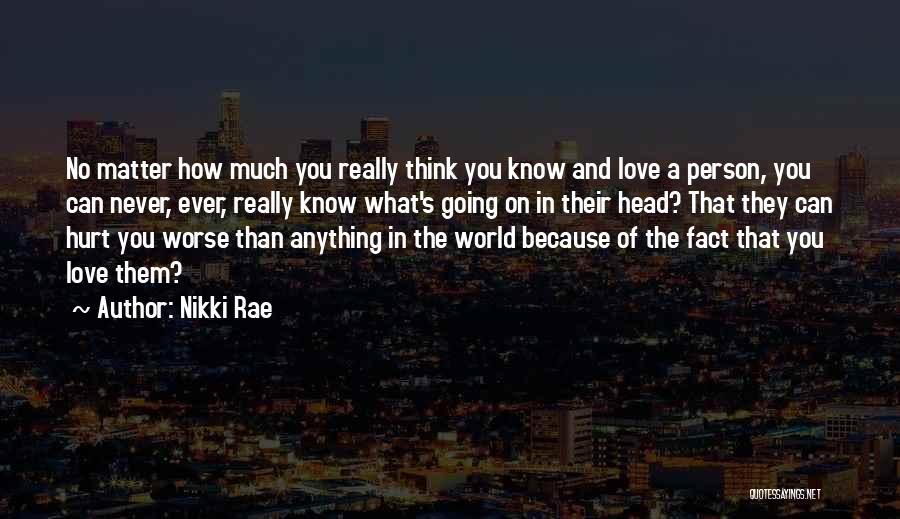 Nikki Rae Quotes: No Matter How Much You Really Think You Know And Love A Person, You Can Never, Ever, Really Know What's