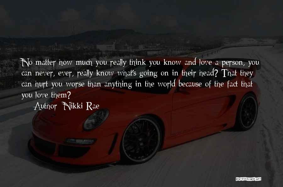 Nikki Rae Quotes: No Matter How Much You Really Think You Know And Love A Person, You Can Never, Ever, Really Know What's