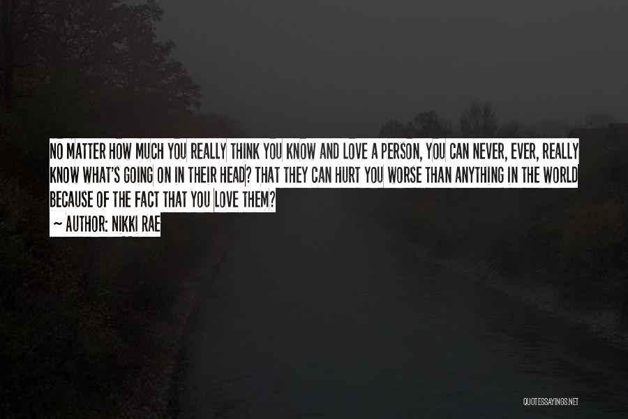 Nikki Rae Quotes: No Matter How Much You Really Think You Know And Love A Person, You Can Never, Ever, Really Know What's