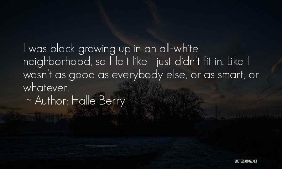 Halle Berry Quotes: I Was Black Growing Up In An All-white Neighborhood, So I Felt Like I Just Didn't Fit In. Like I