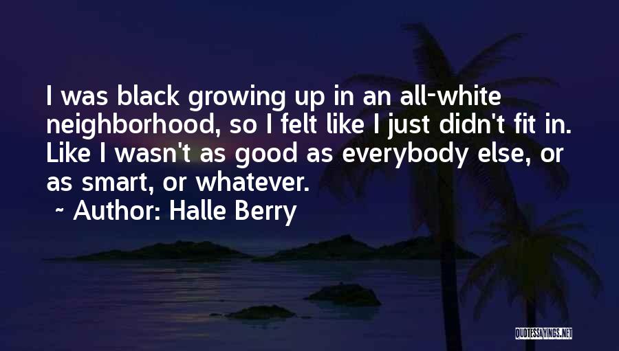 Halle Berry Quotes: I Was Black Growing Up In An All-white Neighborhood, So I Felt Like I Just Didn't Fit In. Like I