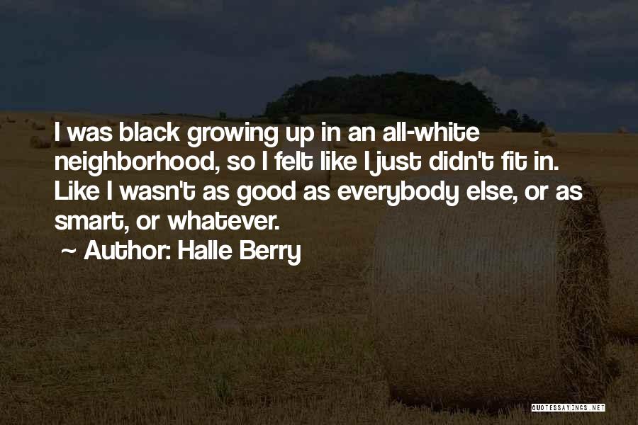 Halle Berry Quotes: I Was Black Growing Up In An All-white Neighborhood, So I Felt Like I Just Didn't Fit In. Like I