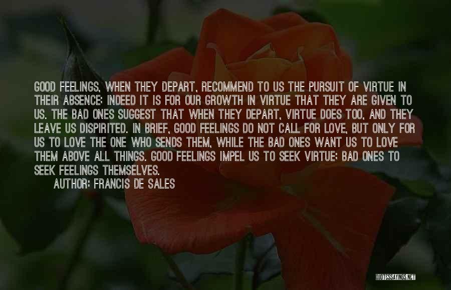 Francis De Sales Quotes: Good Feelings, When They Depart, Recommend To Us The Pursuit Of Virtue In Their Absence; Indeed It Is For Our