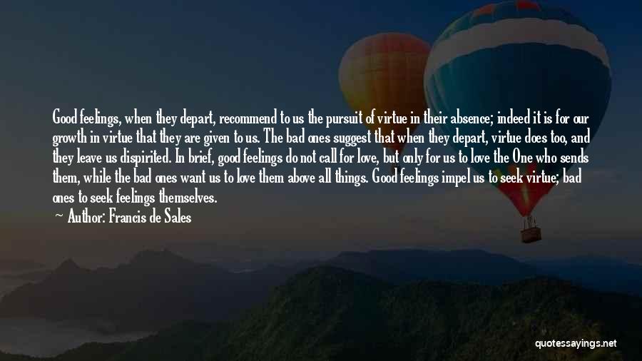 Francis De Sales Quotes: Good Feelings, When They Depart, Recommend To Us The Pursuit Of Virtue In Their Absence; Indeed It Is For Our