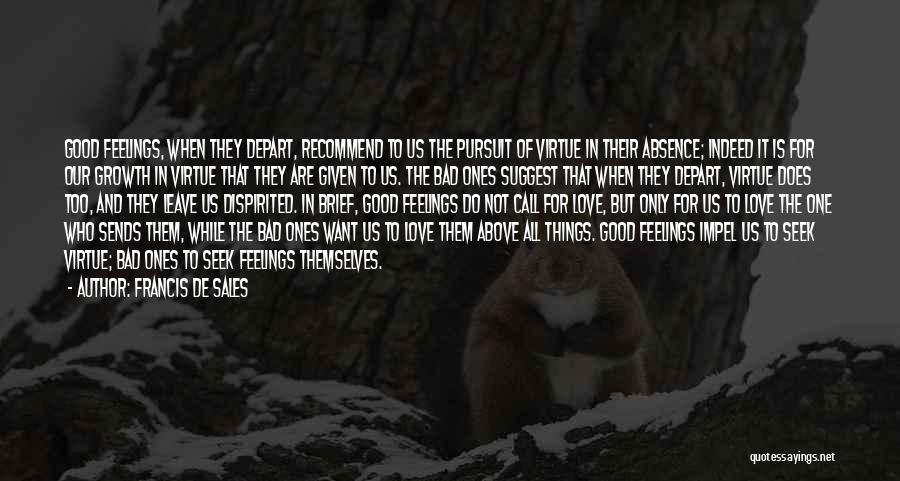 Francis De Sales Quotes: Good Feelings, When They Depart, Recommend To Us The Pursuit Of Virtue In Their Absence; Indeed It Is For Our