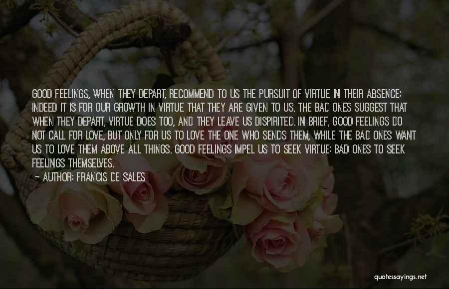 Francis De Sales Quotes: Good Feelings, When They Depart, Recommend To Us The Pursuit Of Virtue In Their Absence; Indeed It Is For Our