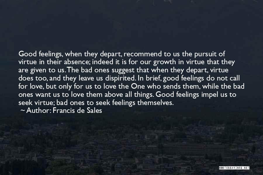 Francis De Sales Quotes: Good Feelings, When They Depart, Recommend To Us The Pursuit Of Virtue In Their Absence; Indeed It Is For Our