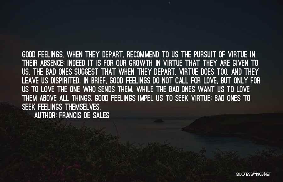 Francis De Sales Quotes: Good Feelings, When They Depart, Recommend To Us The Pursuit Of Virtue In Their Absence; Indeed It Is For Our