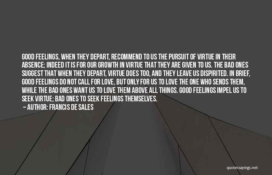 Francis De Sales Quotes: Good Feelings, When They Depart, Recommend To Us The Pursuit Of Virtue In Their Absence; Indeed It Is For Our