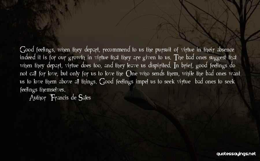Francis De Sales Quotes: Good Feelings, When They Depart, Recommend To Us The Pursuit Of Virtue In Their Absence; Indeed It Is For Our