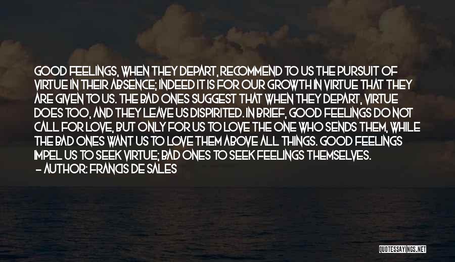 Francis De Sales Quotes: Good Feelings, When They Depart, Recommend To Us The Pursuit Of Virtue In Their Absence; Indeed It Is For Our