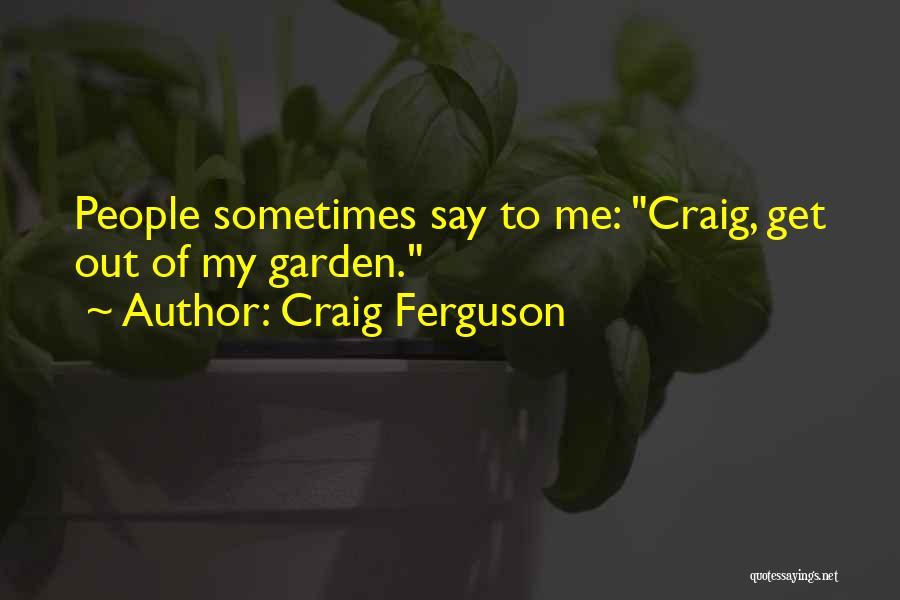 Craig Ferguson Quotes: People Sometimes Say To Me: Craig, Get Out Of My Garden.