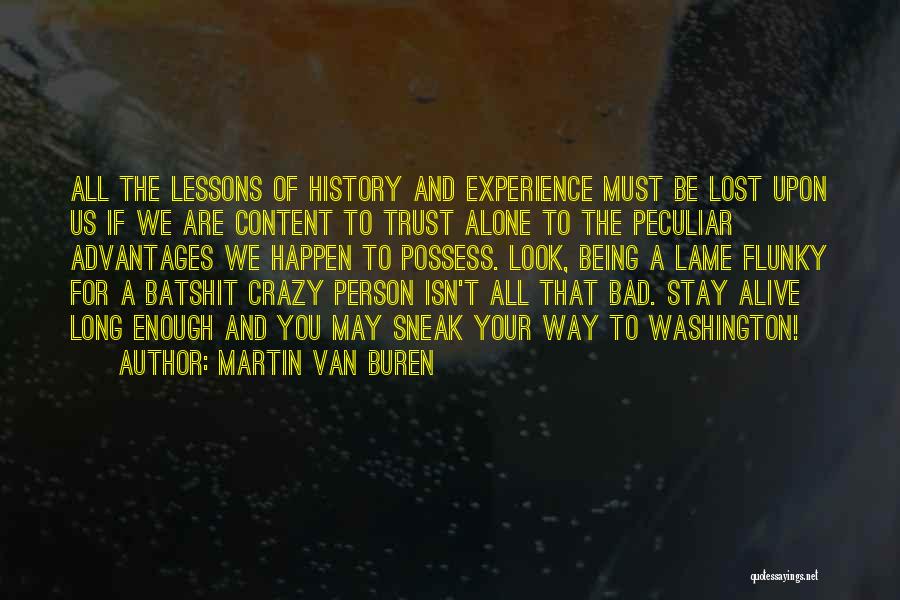 Martin Van Buren Quotes: All The Lessons Of History And Experience Must Be Lost Upon Us If We Are Content To Trust Alone To