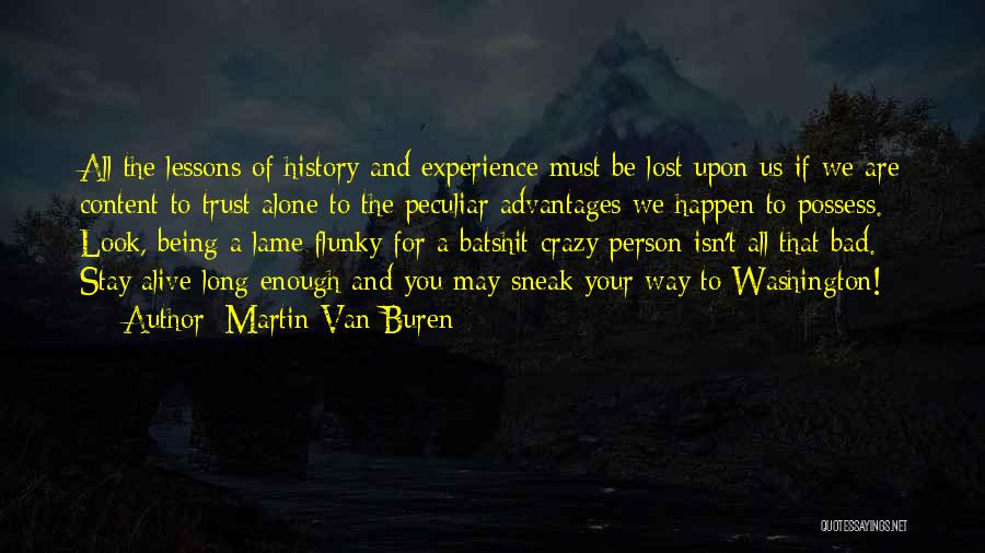 Martin Van Buren Quotes: All The Lessons Of History And Experience Must Be Lost Upon Us If We Are Content To Trust Alone To