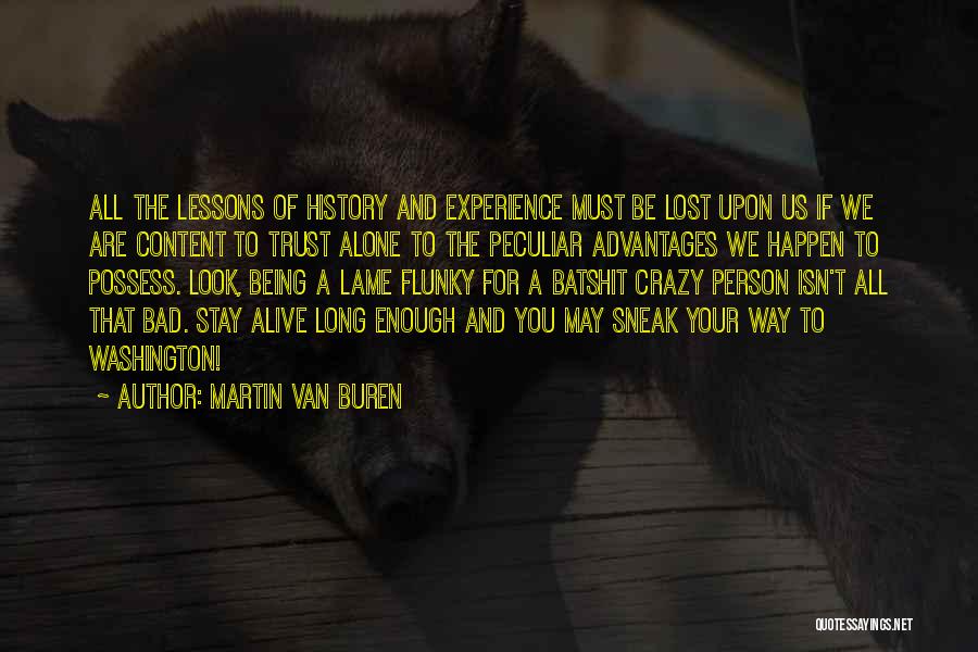 Martin Van Buren Quotes: All The Lessons Of History And Experience Must Be Lost Upon Us If We Are Content To Trust Alone To