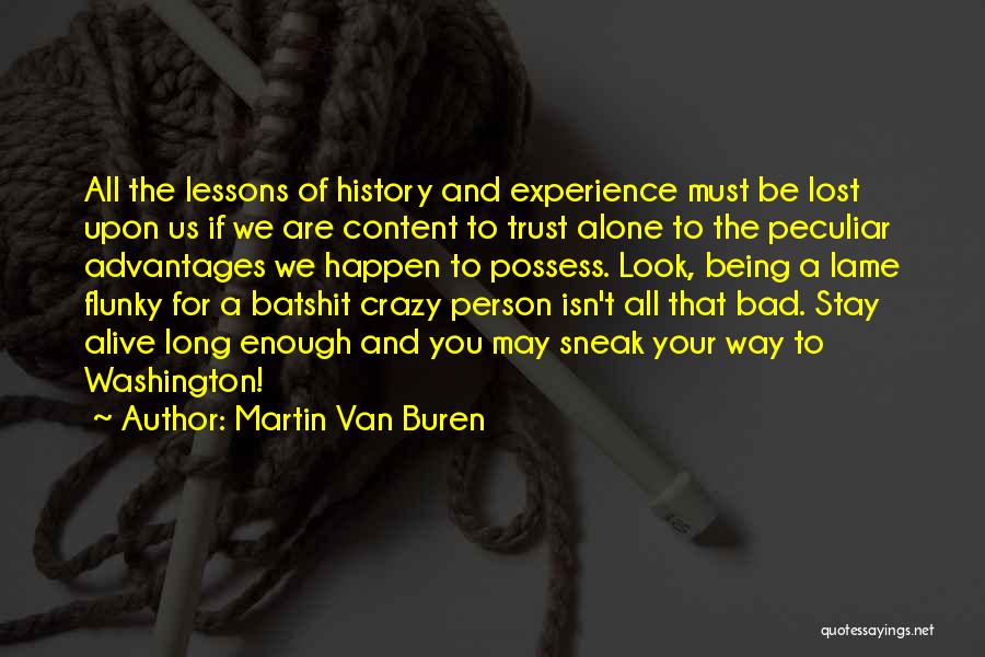 Martin Van Buren Quotes: All The Lessons Of History And Experience Must Be Lost Upon Us If We Are Content To Trust Alone To