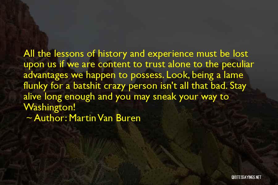 Martin Van Buren Quotes: All The Lessons Of History And Experience Must Be Lost Upon Us If We Are Content To Trust Alone To