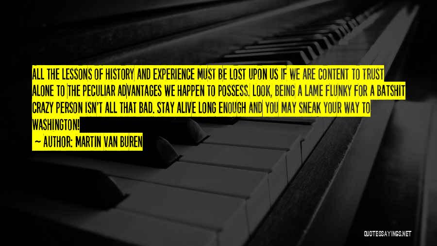 Martin Van Buren Quotes: All The Lessons Of History And Experience Must Be Lost Upon Us If We Are Content To Trust Alone To