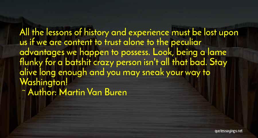 Martin Van Buren Quotes: All The Lessons Of History And Experience Must Be Lost Upon Us If We Are Content To Trust Alone To