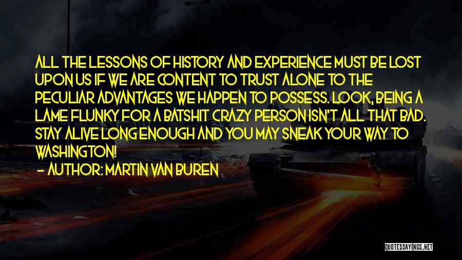 Martin Van Buren Quotes: All The Lessons Of History And Experience Must Be Lost Upon Us If We Are Content To Trust Alone To