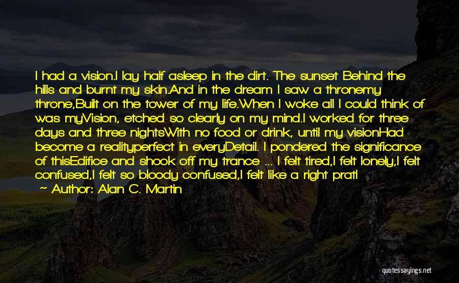 Alan C. Martin Quotes: I Had A Vision.i Lay Half Asleep In The Dirt. The Sunset Behind The Hills And Burnt My Skin.and In