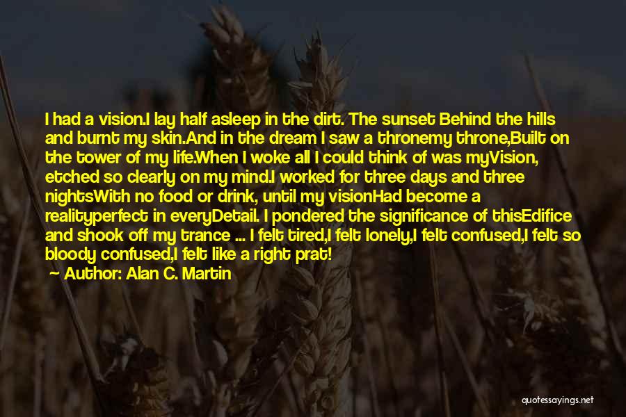 Alan C. Martin Quotes: I Had A Vision.i Lay Half Asleep In The Dirt. The Sunset Behind The Hills And Burnt My Skin.and In