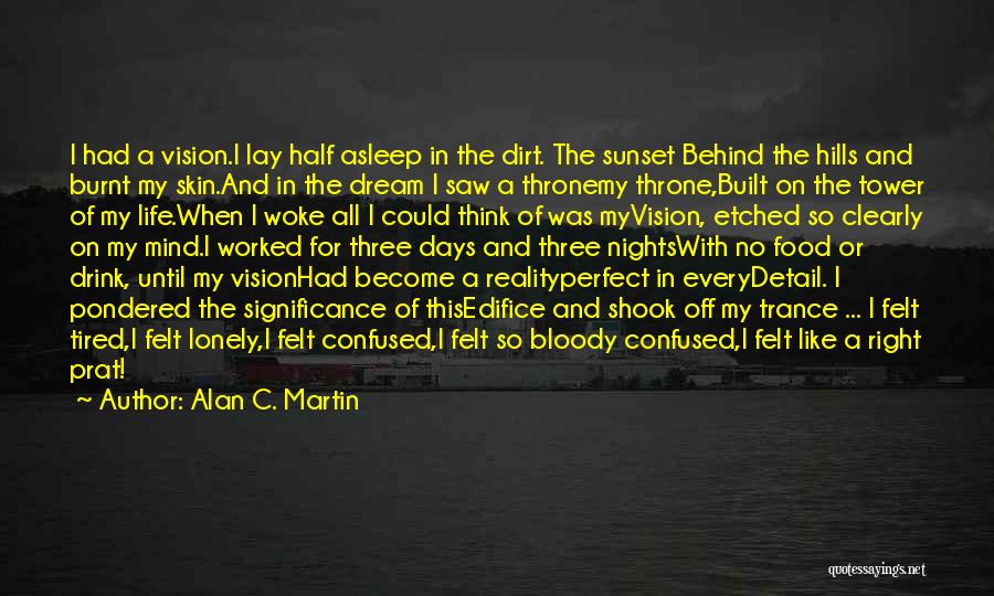 Alan C. Martin Quotes: I Had A Vision.i Lay Half Asleep In The Dirt. The Sunset Behind The Hills And Burnt My Skin.and In