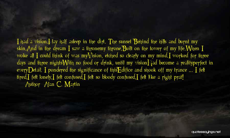 Alan C. Martin Quotes: I Had A Vision.i Lay Half Asleep In The Dirt. The Sunset Behind The Hills And Burnt My Skin.and In