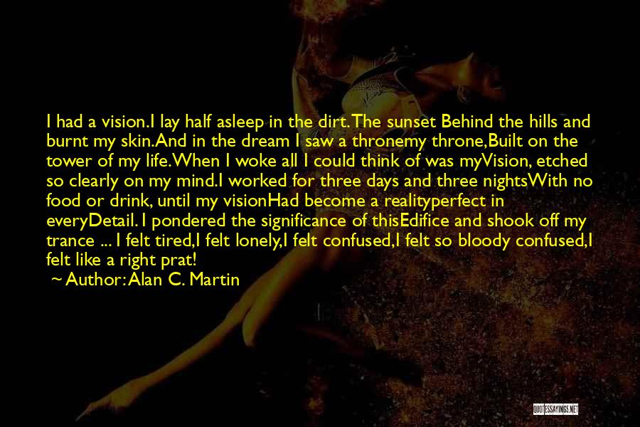 Alan C. Martin Quotes: I Had A Vision.i Lay Half Asleep In The Dirt. The Sunset Behind The Hills And Burnt My Skin.and In