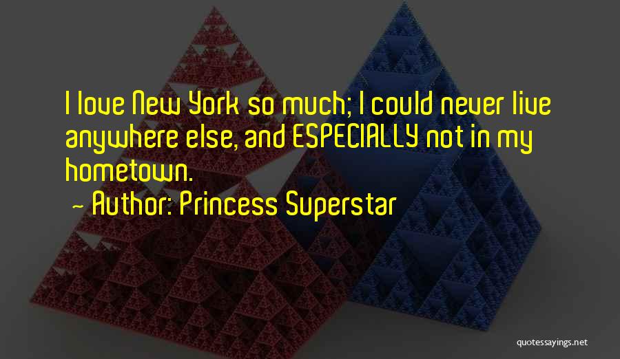 Princess Superstar Quotes: I Love New York So Much; I Could Never Live Anywhere Else, And Especially Not In My Hometown.