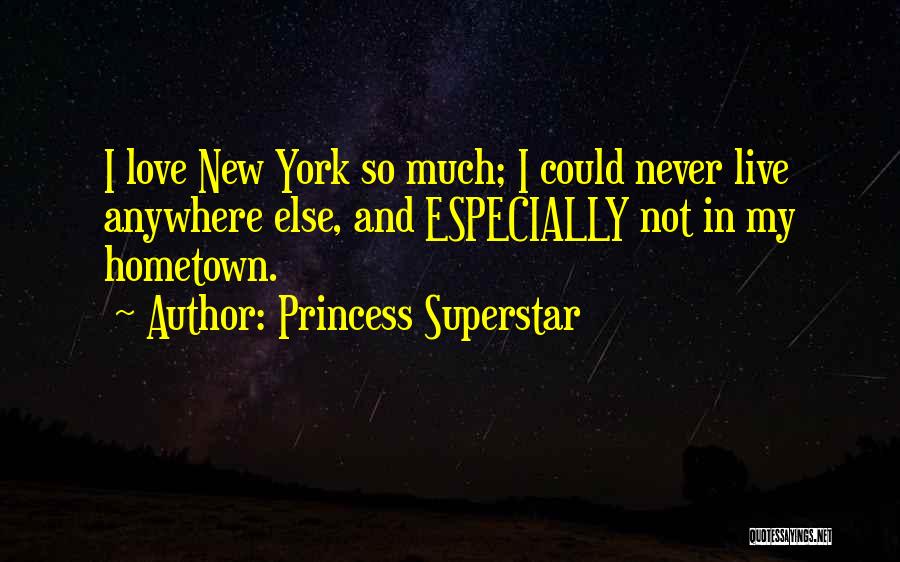 Princess Superstar Quotes: I Love New York So Much; I Could Never Live Anywhere Else, And Especially Not In My Hometown.