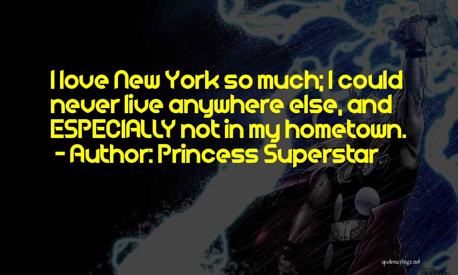 Princess Superstar Quotes: I Love New York So Much; I Could Never Live Anywhere Else, And Especially Not In My Hometown.