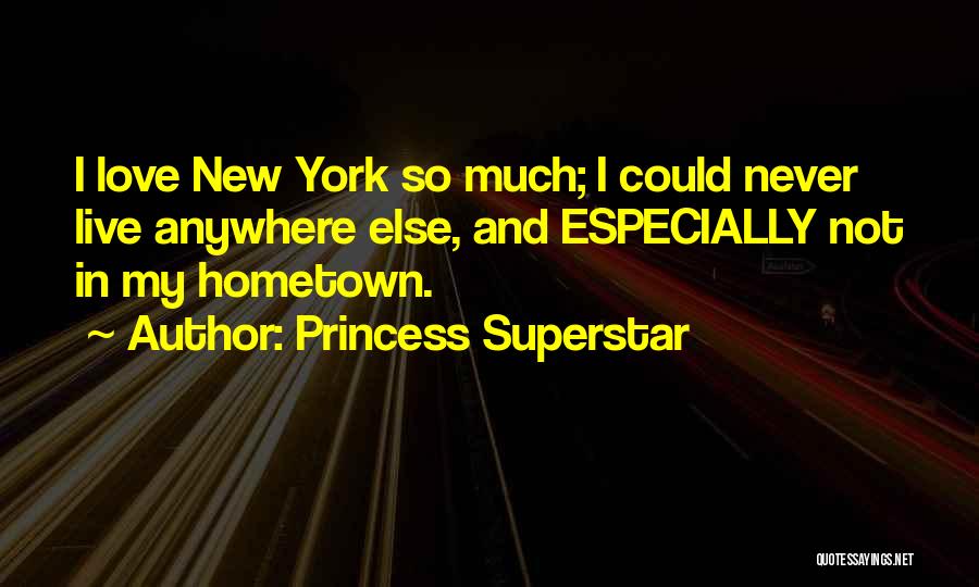 Princess Superstar Quotes: I Love New York So Much; I Could Never Live Anywhere Else, And Especially Not In My Hometown.