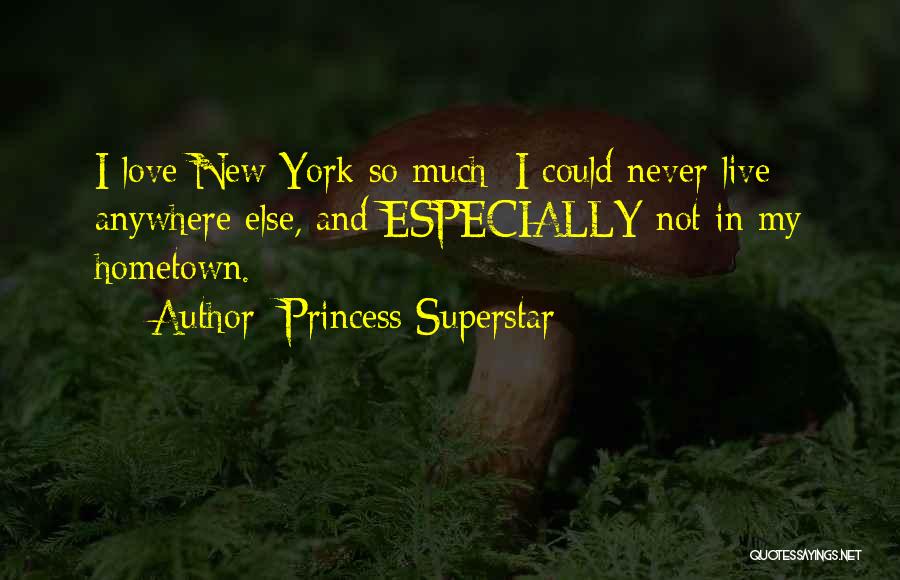 Princess Superstar Quotes: I Love New York So Much; I Could Never Live Anywhere Else, And Especially Not In My Hometown.