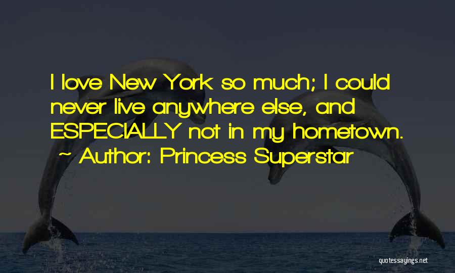 Princess Superstar Quotes: I Love New York So Much; I Could Never Live Anywhere Else, And Especially Not In My Hometown.