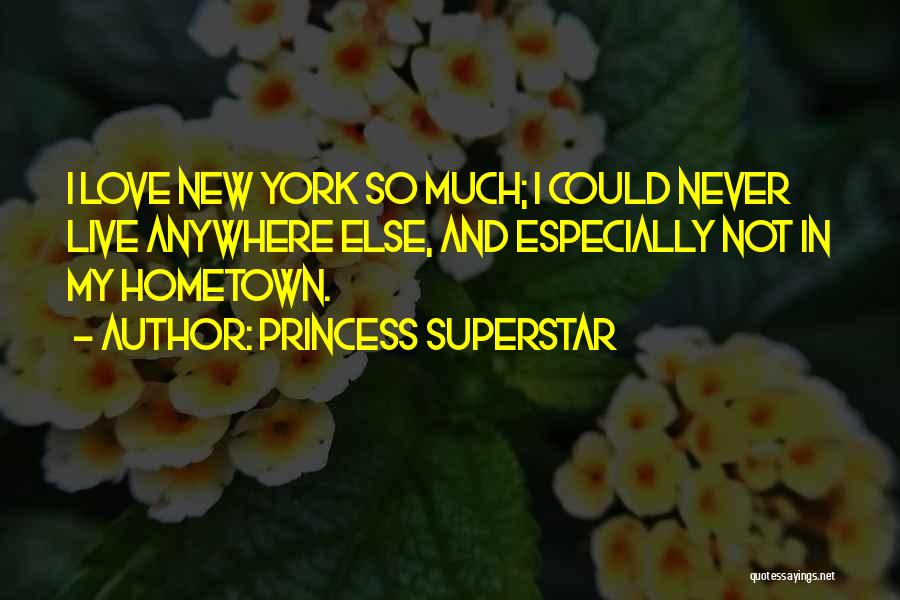 Princess Superstar Quotes: I Love New York So Much; I Could Never Live Anywhere Else, And Especially Not In My Hometown.