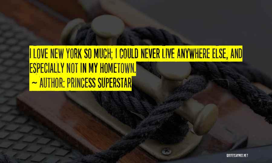 Princess Superstar Quotes: I Love New York So Much; I Could Never Live Anywhere Else, And Especially Not In My Hometown.