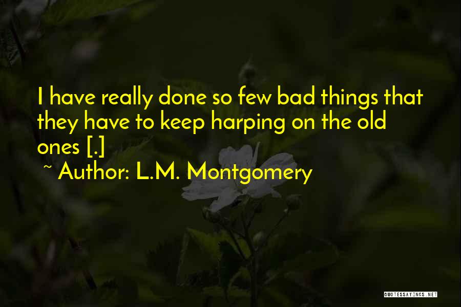 L.M. Montgomery Quotes: I Have Really Done So Few Bad Things That They Have To Keep Harping On The Old Ones [.]