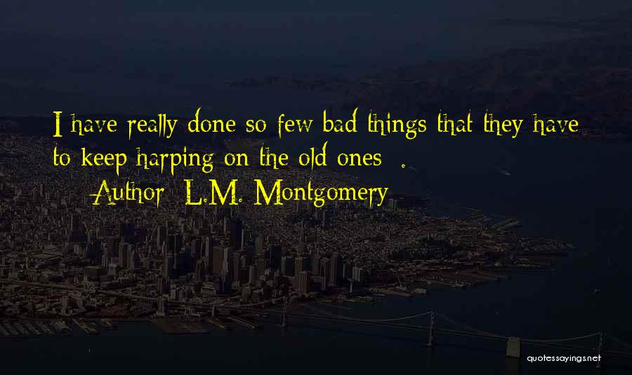 L.M. Montgomery Quotes: I Have Really Done So Few Bad Things That They Have To Keep Harping On The Old Ones [.]