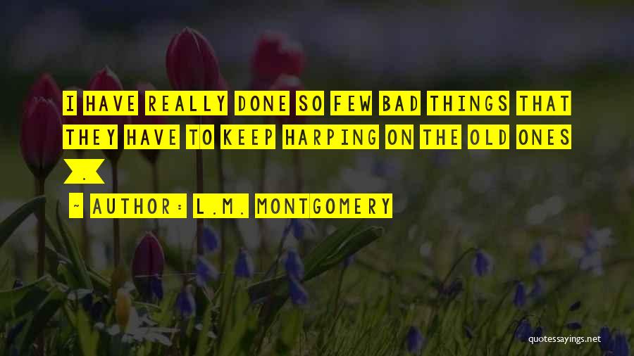 L.M. Montgomery Quotes: I Have Really Done So Few Bad Things That They Have To Keep Harping On The Old Ones [.]