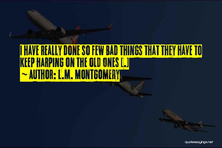 L.M. Montgomery Quotes: I Have Really Done So Few Bad Things That They Have To Keep Harping On The Old Ones [.]