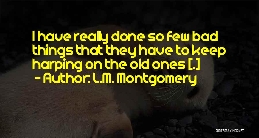 L.M. Montgomery Quotes: I Have Really Done So Few Bad Things That They Have To Keep Harping On The Old Ones [.]