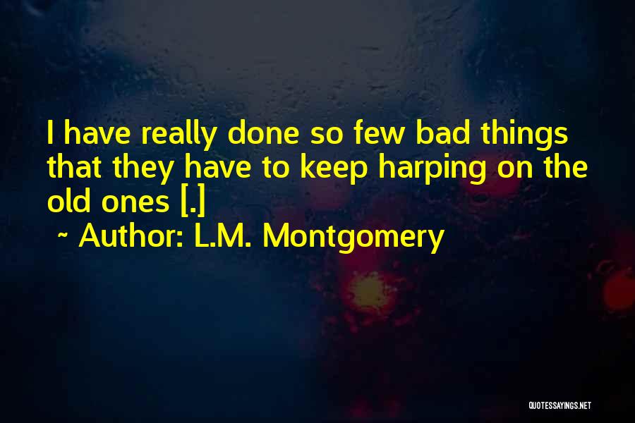 L.M. Montgomery Quotes: I Have Really Done So Few Bad Things That They Have To Keep Harping On The Old Ones [.]