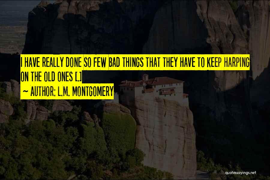 L.M. Montgomery Quotes: I Have Really Done So Few Bad Things That They Have To Keep Harping On The Old Ones [.]