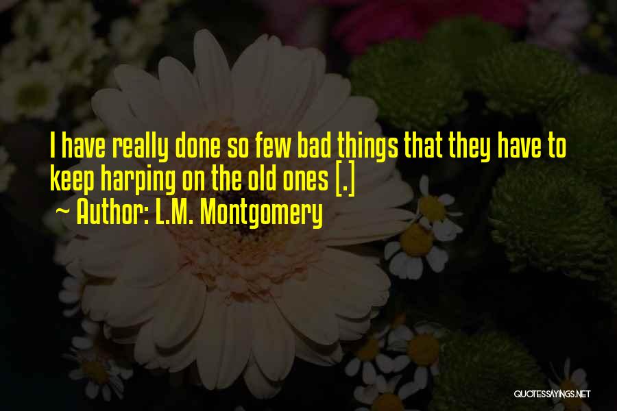 L.M. Montgomery Quotes: I Have Really Done So Few Bad Things That They Have To Keep Harping On The Old Ones [.]