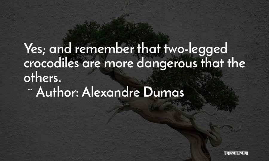 Alexandre Dumas Quotes: Yes; And Remember That Two-legged Crocodiles Are More Dangerous That The Others.