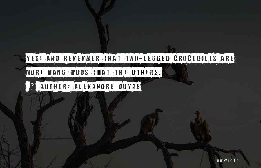 Alexandre Dumas Quotes: Yes; And Remember That Two-legged Crocodiles Are More Dangerous That The Others.