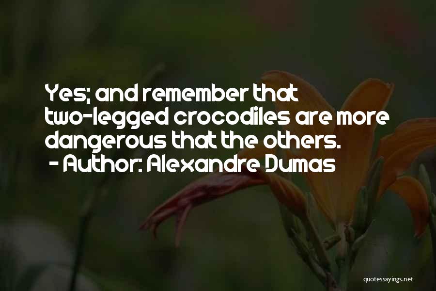 Alexandre Dumas Quotes: Yes; And Remember That Two-legged Crocodiles Are More Dangerous That The Others.