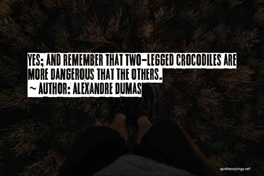 Alexandre Dumas Quotes: Yes; And Remember That Two-legged Crocodiles Are More Dangerous That The Others.